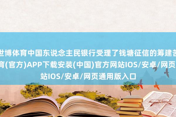 世博体育中国东说念主民银行受理了钱塘征信的筹建苦求-世博体育(官方)APP下载安装(中国)官方网站IOS/安卓/网页通用版入口