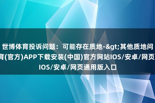 世博体育投诉问题：可能存在质地->其他质地问题-世博体育(官方)APP下载安装(中国)官方网站IOS/安卓/网页通用版入口