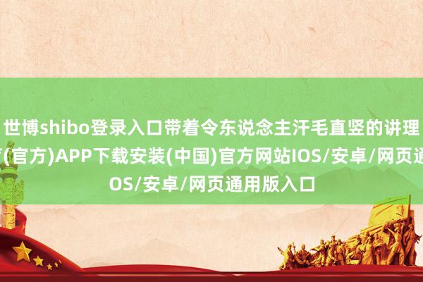 世博shibo登录入口带着令东说念主汗毛直竖的讲理-世博体育(官方)APP下载安装(中国)官方网站IOS/安卓/网页通用版入口