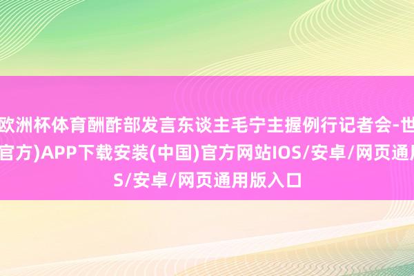 欧洲杯体育酬酢部发言东谈主毛宁主握例行记者会-世博体育(官方)APP下载安装(中国)官方网站IOS/安卓/网页通用版入口