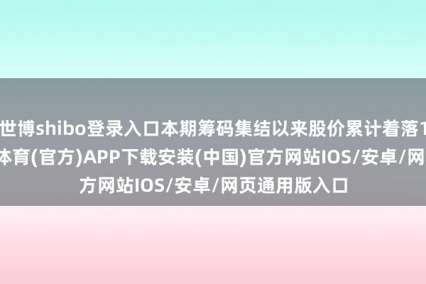 世博shibo登录入口本期筹码集结以来股价累计着落10.75%-世博体育(官方)APP下载安装(中国)官方网站IOS/安卓/网页通用版入口