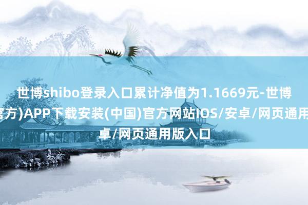 世博shibo登录入口累计净值为1.1669元-世博体育(官方)APP下载安装(中国)官方网站IOS/安卓/网页通用版入口