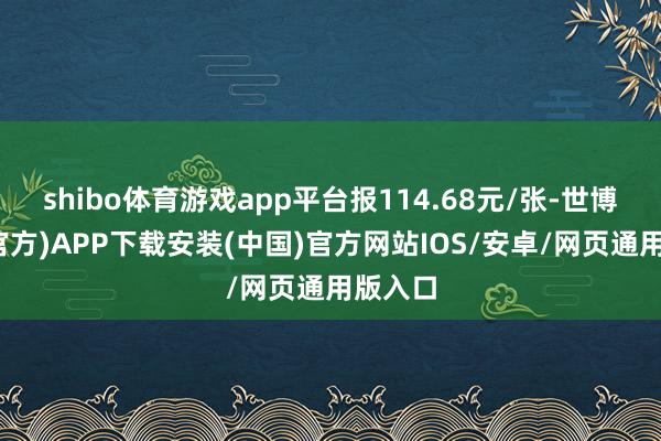 shibo体育游戏app平台报114.68元/张-世博体育(官方)APP下载安装(中国)官方网站IOS/安卓/网页通用版入口