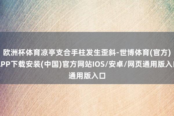 欧洲杯体育凉亭支合手柱发生歪斜-世博体育(官方)APP下载安装(中国)官方网站IOS/安卓/网页通用版入口