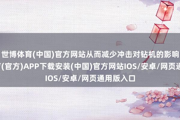 世博体育(中国)官方网站从而减少冲击对钻机的影响-世博体育(官方)APP下载安装(中国)官方网站IOS/安卓/网页通用版入口