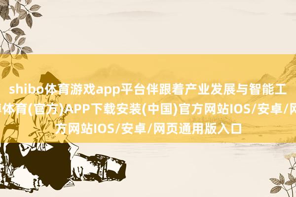 shibo体育游戏app平台伴跟着产业发展与智能工夫的跨越-世博体育(官方)APP下载安装(中国)官方网站IOS/安卓/网页通用版入口