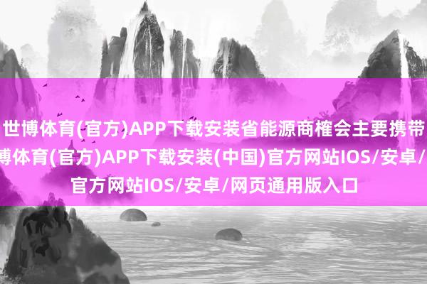世博体育(官方)APP下载安装省能源商榷会主要携带及特聘大家-世博体育(官方)APP下载安装(中国)官方网站IOS/安卓/网页通用版入口