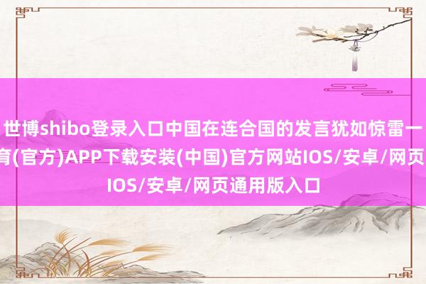 世博shibo登录入口中国在连合国的发言犹如惊雷一般-世博体育(官方)APP下载安装(中国)官方网站IOS/安卓/网页通用版入口