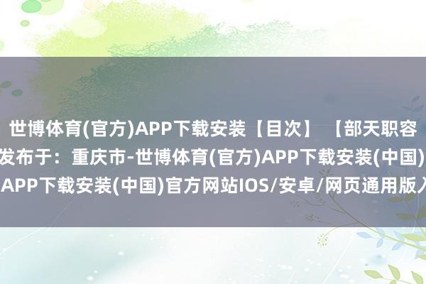 世博体育(官方)APP下载安装【目次】 【部天职容展示】伸开剩余83% 发布于：重庆市-世博体育(官方)APP下载安装(中国)官方网站IOS/安卓/网页通用版入口