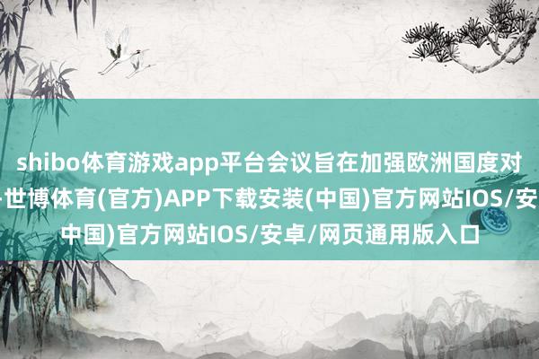 shibo体育游戏app平台会议旨在加强欧洲国度对乌克兰的军事救援-世博体育(官方)APP下载安装(中国)官方网站IOS/安卓/网页通用版入口