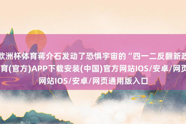 欧洲杯体育蒋介石发动了恐惧宇宙的“四一二反翻新政变”-世博体育(官方)APP下载安装(中国)官方网站IOS/安卓/网页通用版入口