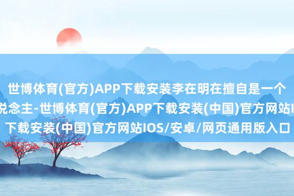 世博体育(官方)APP下载安装李在明在擅自是一个智力优胜感很强的东说念主-世博体育(官方)APP下载安装(中国)官方网站IOS/安卓/网页通用版入口