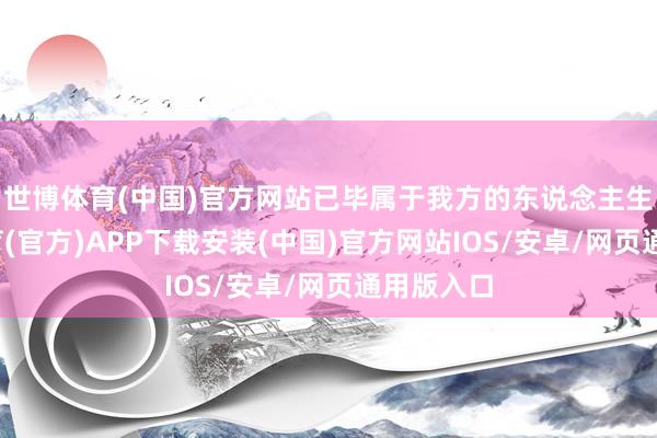 世博体育(中国)官方网站已毕属于我方的东说念主生-世博体育(官方)APP下载安装(中国)官方网站IOS/安卓/网页通用版入口