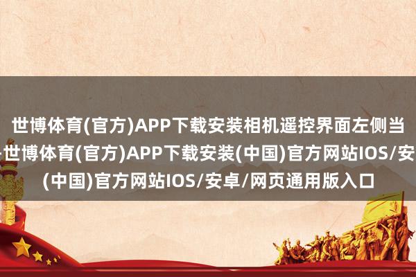 世博体育(官方)APP下载安装相机遥控界面左侧当今有一个暂停按钮-世博体育(官方)APP下载安装(中国)官方网站IOS/安卓/网页通用版入口