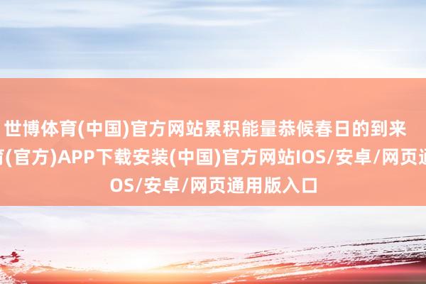 世博体育(中国)官方网站累积能量恭候春日的到来    -世博体育(官方)APP下载安装(中国)官方网站IOS/安卓/网页通用版入口