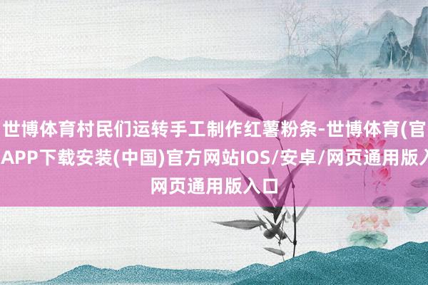 世博体育村民们运转手工制作红薯粉条-世博体育(官方)APP下载安装(中国)官方网站IOS/安卓/网页通用版入口