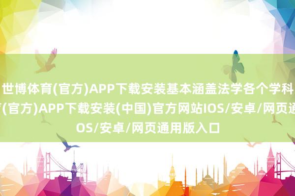 世博体育(官方)APP下载安装基本涵盖法学各个学科-世博体育(官方)APP下载安装(中国)官方网站IOS/安卓/网页通用版入口