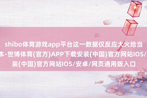 shibo体育游戏app平台这一数据仅反应大火给当地什物质产形成的蚀本-世博体育(官方)APP下载安装(中国)官方网站IOS/安卓/网页通用版入口