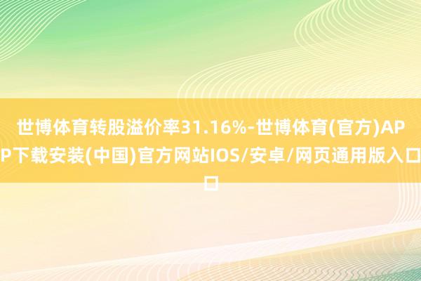 世博体育转股溢价率31.16%-世博体育(官方)APP下载安装(中国)官方网站IOS/安卓/网页通用版入口