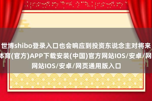 世博shibo登录入口也会响应到投资东说念主对将来的预期-世博体育(官方)APP下载安装(中国)官方网站IOS/安卓/网页通用版入口