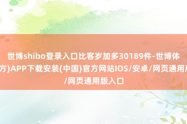 世博shibo登录入口比客岁加多30189件-世博体育(官方)APP下载安装(中国)官方网站IOS/安卓/网页通用版入口