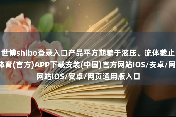 世博shibo登录入口产品平方期骗于液压、流体截止等行业-世博体育(官方)APP下载安装(中国)官方网站IOS/安卓/网页通用版入口