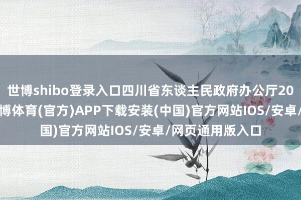 世博shibo登录入口四川省东谈主民政府办公厅2025年4月1日-世博体育(官方)APP下载安装(中国)官方网站IOS/安卓/网页通用版入口