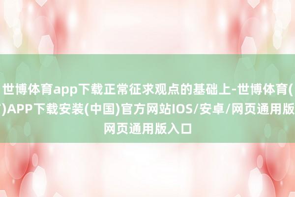 世博体育app下载正常征求观点的基础上-世博体育(官方)APP下载安装(中国)官方网站IOS/安卓/网页通用版入口