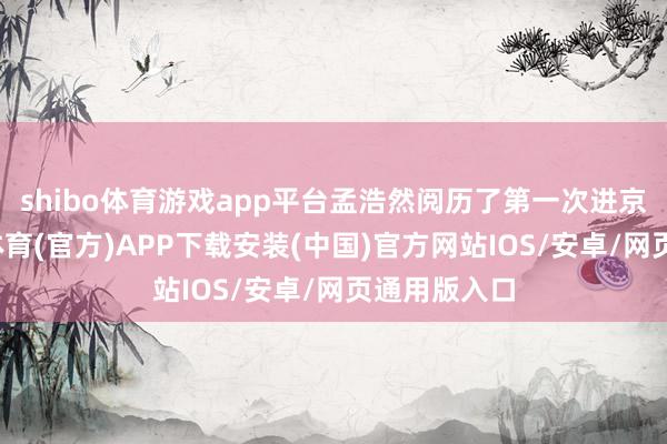 shibo体育游戏app平台孟浩然阅历了第一次进京赶考-世博体育(官方)APP下载安装(中国)官方网站IOS/安卓/网页通用版入口