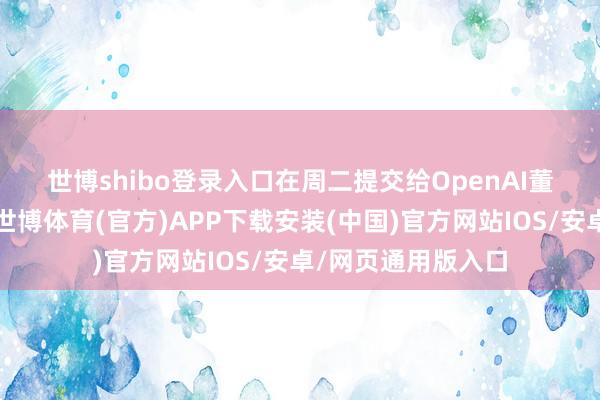 世博shibo登录入口　　在周二提交给OpenAI董事会的这封信中-世博体育(官方)APP下载安装(中国)官方网站IOS/安卓/网页通用版入口