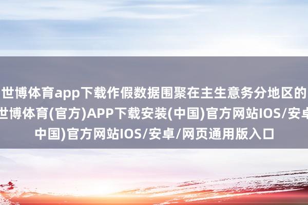 世博体育app下载作假数据围聚在主生意务分地区的同比变动数据上-世博体育(官方)APP下载安装(中国)官方网站IOS/安卓/网页通用版入口
