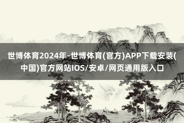 世博体育2024年-世博体育(官方)APP下载安装(中国)官方网站IOS/安卓/网页通用版入口