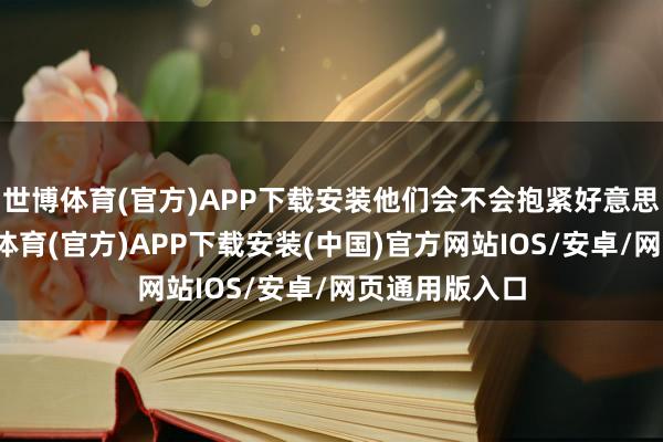 世博体育(官方)APP下载安装他们会不会抱紧好意思国大腿-世博体育(官方)APP下载安装(中国)官方网站IOS/安卓/网页通用版入口