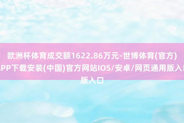 欧洲杯体育成交额1622.86万元-世博体育(官方)APP下载安装(中国)官方网站IOS/安卓/网页通用版入口