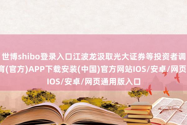 世博shibo登录入口江波龙汲取光大证券等投资者调研-世博体育(官方)APP下载安装(中国)官方网站IOS/安卓/网页通用版入口