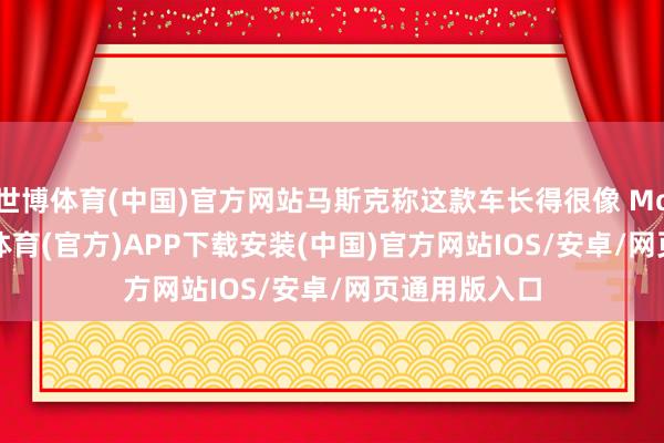 世博体育(中国)官方网站马斯克称这款车长得很像 Model Y-世博体育(官方)APP下载安装(中国)官方网站IOS/安卓/网页通用版入口