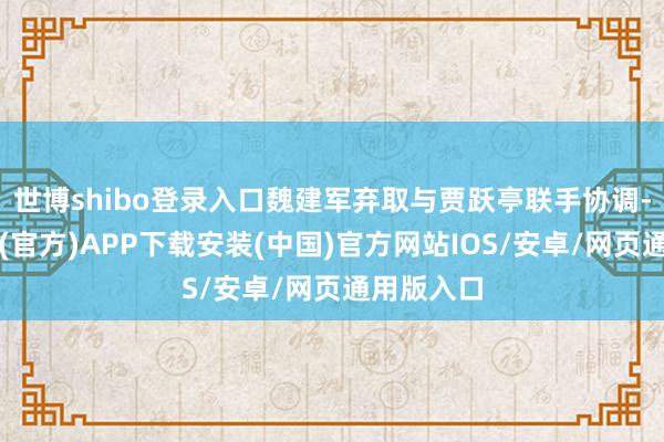 世博shibo登录入口魏建军弃取与贾跃亭联手协调-世博体育(官方)APP下载安装(中国)官方网站IOS/安卓/网页通用版入口
