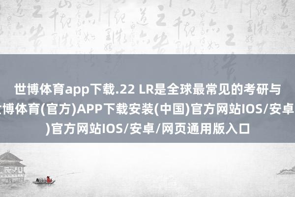 世博体育app下载.22 LR是全球最常见的考研与文娱射击弹药-世博体育(官方)APP下载安装(中国)官方网站IOS/安卓/网页通用版入口