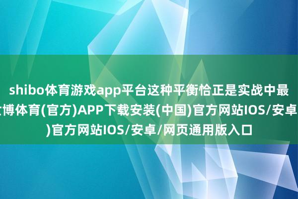 shibo体育游戏app平台这种平衡恰正是实战中最为敬重的上风-世博体育(官方)APP下载安装(中国)官方网站IOS/安卓/网页通用版入口