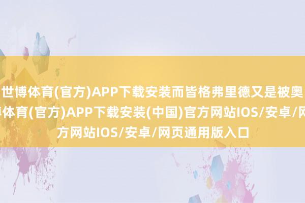 世博体育(官方)APP下载安装而皆格弗里德又是被奥丁关起来-世博体育(官方)APP下载安装(中国)官方网站IOS/安卓/网页通用版入口
