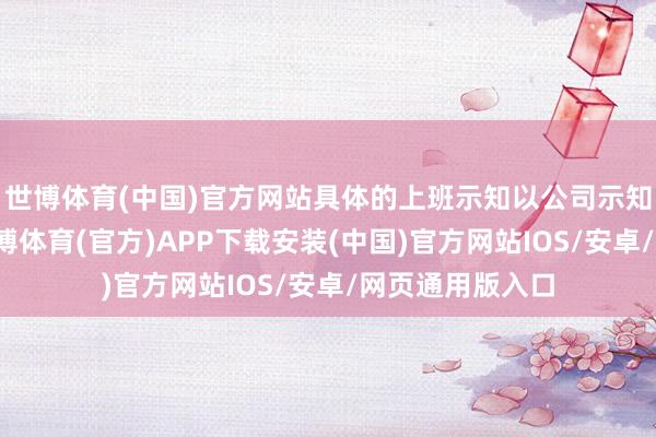 世博体育(中国)官方网站具体的上班示知以公司示知的日历为准-世博体育(官方)APP下载安装(中国)官方网站IOS/安卓/网页通用版入口