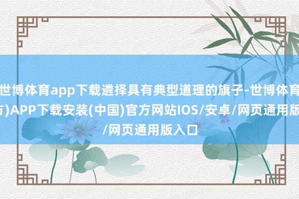 世博体育app下载遴择具有典型道理的旗子-世博体育(官方)APP下载安装(中国)官方网站IOS/安卓/网页通用版入口