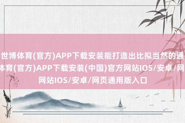 世博体育(官方)APP下载安装能打造出比拟当然的通透妆感-世博体育(官方)APP下载安装(中国)官方网站IOS/安卓/网页通用版入口