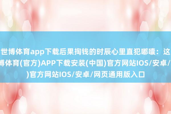 世博体育app下载后果掏钱的时辰心里直犯嘟囔：这如若天天买-世博体育(官方)APP下载安装(中国)官方网站IOS/安卓/网页通用版入口