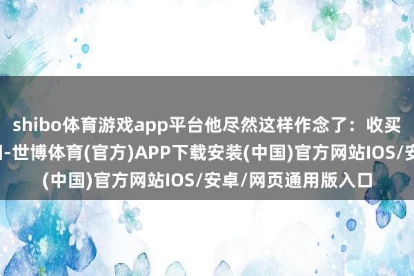 shibo体育游戏app平台他尽然这样作念了：收买何九叔隐敝中毒真相-世博体育(官方)APP下载安装(中国)官方网站IOS/安卓/网页通用版入口