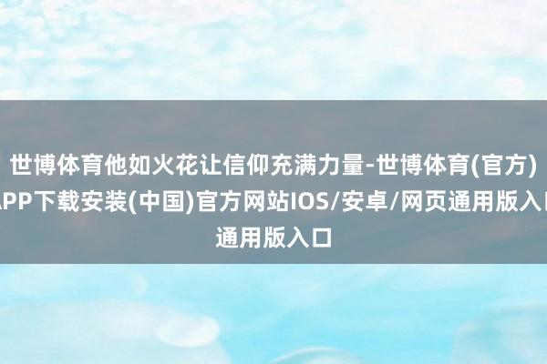 世博体育他如火花让信仰充满力量-世博体育(官方)APP下载安装(中国)官方网站IOS/安卓/网页通用版入口