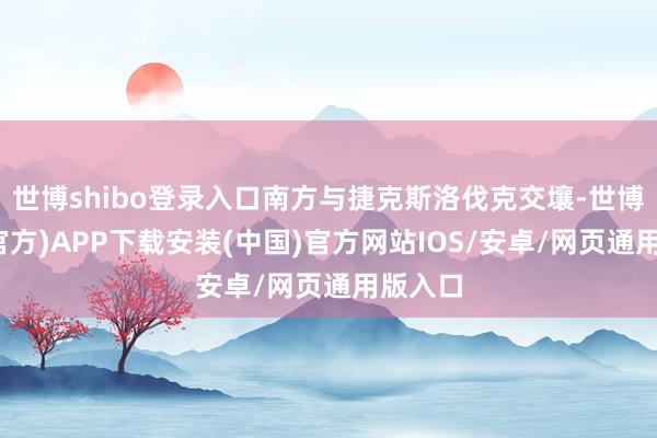 世博shibo登录入口南方与捷克斯洛伐克交壤-世博体育(官方)APP下载安装(中国)官方网站IOS/安卓/网页通用版入口