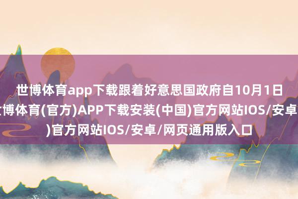 世博体育app下载　　跟着好意思国政府自10月1日以来堕入停摆-世博体育(官方)APP下载安装(中国)官方网站IOS/安卓/网页通用版入口