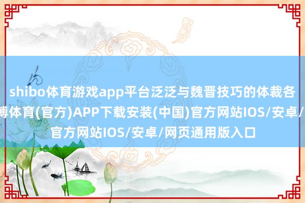 shibo体育游戏app平台泛泛与魏晋技巧的体裁各人陆机比拟-世博体育(官方)APP下载安装(中国)官方网站IOS/安卓/网页通用版入口