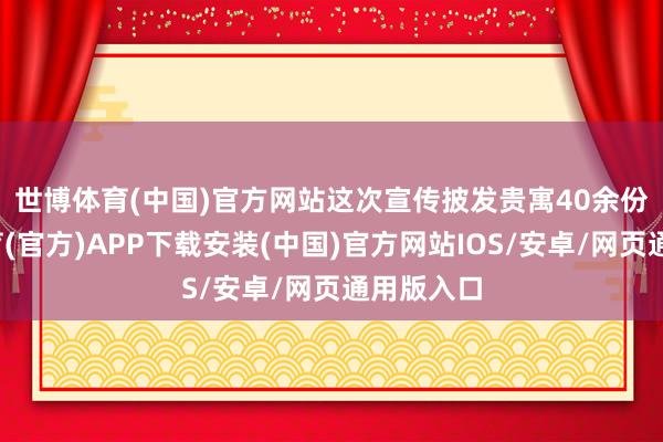 世博体育(中国)官方网站　　这次宣传披发贵寓40余份-世博体育(官方)APP下载安装(中国)官方网站IOS/安卓/网页通用版入口